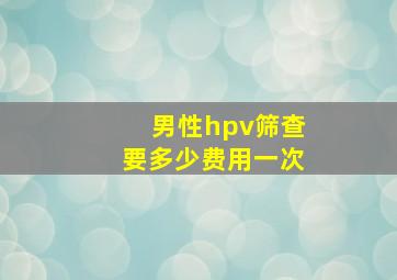 男性hpv筛查要多少费用一次