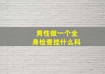 男性做一个全身检查挂什么科