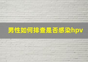 男性如何排查是否感染hpv