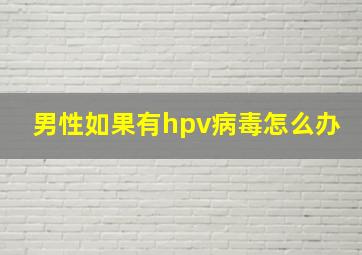 男性如果有hpv病毒怎么办