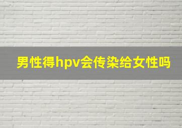 男性得hpv会传染给女性吗