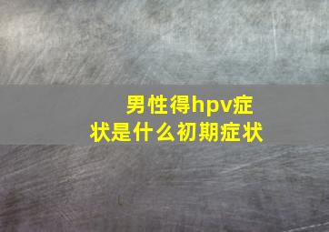 男性得hpv症状是什么初期症状