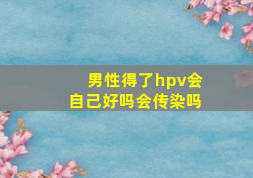 男性得了hpv会自己好吗会传染吗