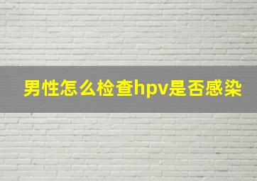 男性怎么检查hpv是否感染