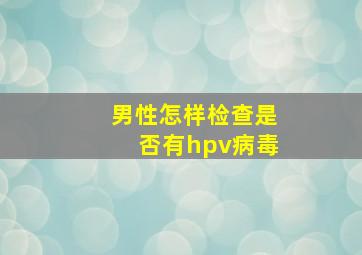 男性怎样检查是否有hpv病毒