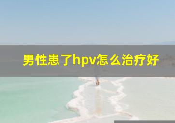 男性患了hpv怎么治疗好