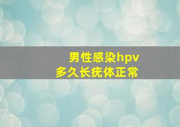 男性感染hpv多久长疣体正常