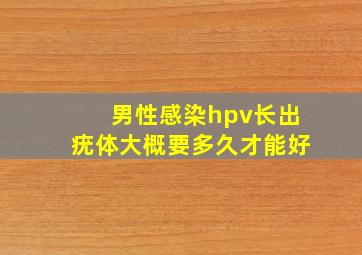 男性感染hpv长出疣体大概要多久才能好