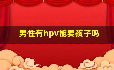 男性有hpv能要孩子吗