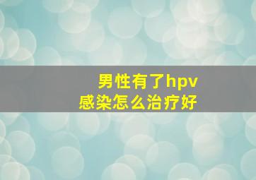 男性有了hpv感染怎么治疗好