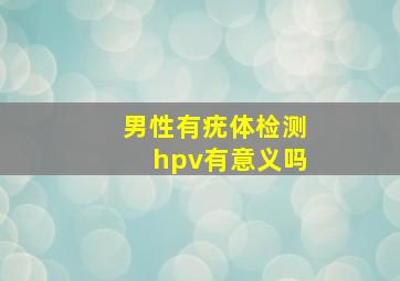 男性有疣体检测hpv有意义吗