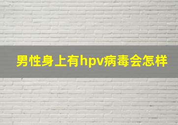 男性身上有hpv病毒会怎样