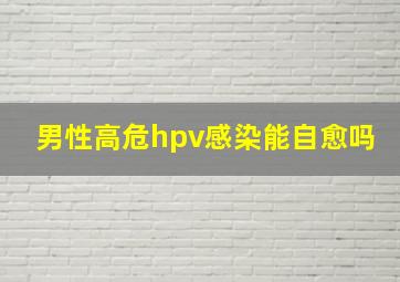 男性高危hpv感染能自愈吗