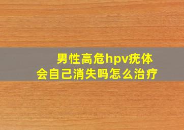 男性高危hpv疣体会自己消失吗怎么治疗