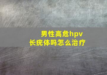 男性高危hpv长疣体吗怎么治疗