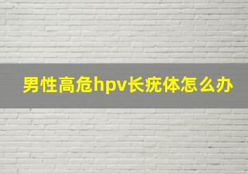 男性高危hpv长疣体怎么办