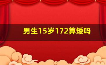 男生15岁172算矮吗