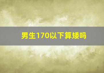 男生170以下算矮吗