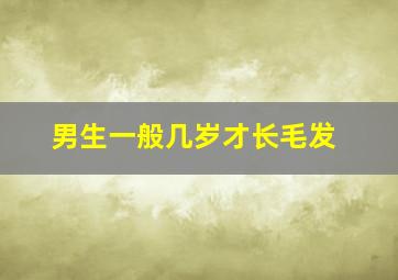 男生一般几岁才长毛发