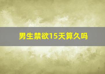 男生禁欲15天算久吗