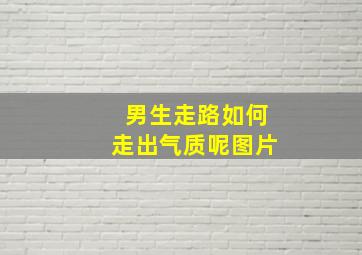 男生走路如何走出气质呢图片