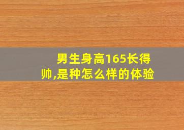 男生身高165长得帅,是种怎么样的体验