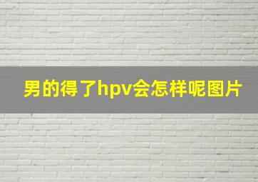 男的得了hpv会怎样呢图片