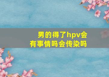 男的得了hpv会有事情吗会传染吗