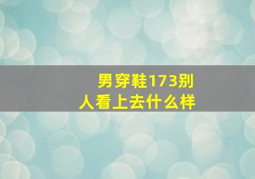 男穿鞋173别人看上去什么样