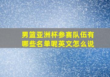 男篮亚洲杯参赛队伍有哪些名单呢英文怎么说