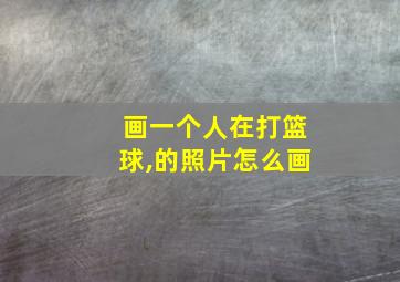 画一个人在打篮球,的照片怎么画