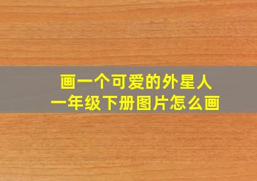 画一个可爱的外星人一年级下册图片怎么画