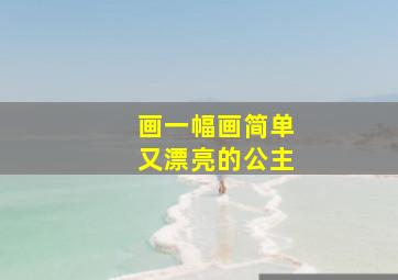 画一幅画简单又漂亮的公主