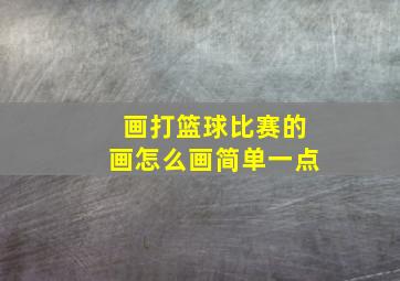 画打篮球比赛的画怎么画简单一点