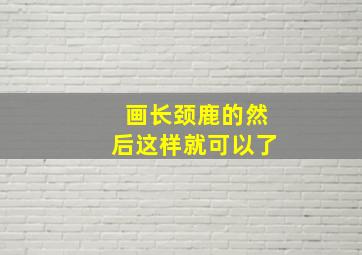 画长颈鹿的然后这样就可以了