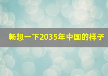 畅想一下2035年中国的样子