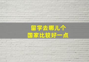 留学去哪儿个国家比较好一点