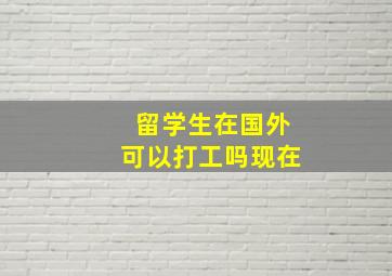 留学生在国外可以打工吗现在