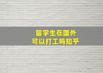 留学生在国外可以打工吗知乎