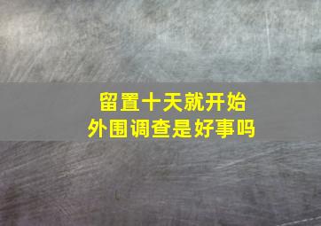 留置十天就开始外围调查是好事吗