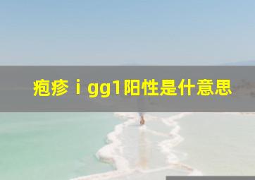 疱疹ⅰgg1阳性是什意思