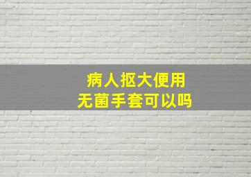 病人抠大便用无菌手套可以吗