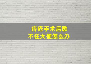 痔疮手术后憋不住大便怎么办