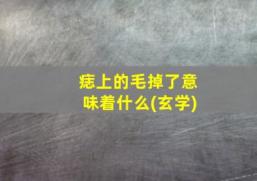 痣上的毛掉了意味着什么(玄学)