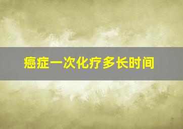 癌症一次化疗多长时间