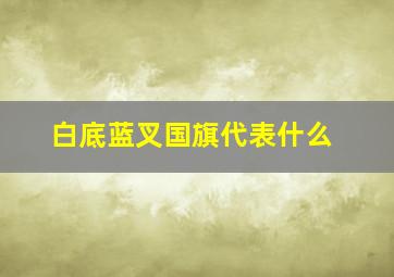 白底蓝叉国旗代表什么