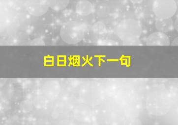 白日烟火下一句