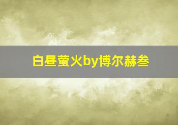 白昼萤火by博尔赫叁