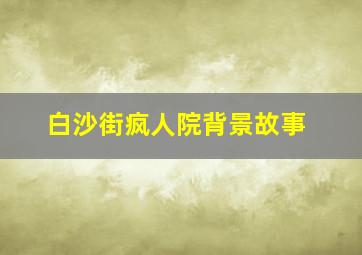 白沙街疯人院背景故事