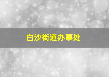 白沙街道办事处